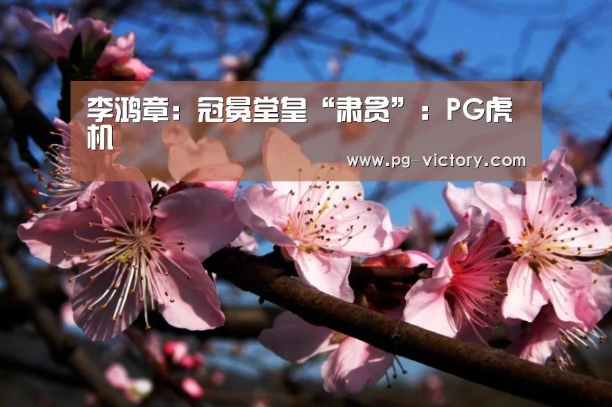 李鸿章:冠冕堂皇“肃贪”:PG虎机(图1) PG电子