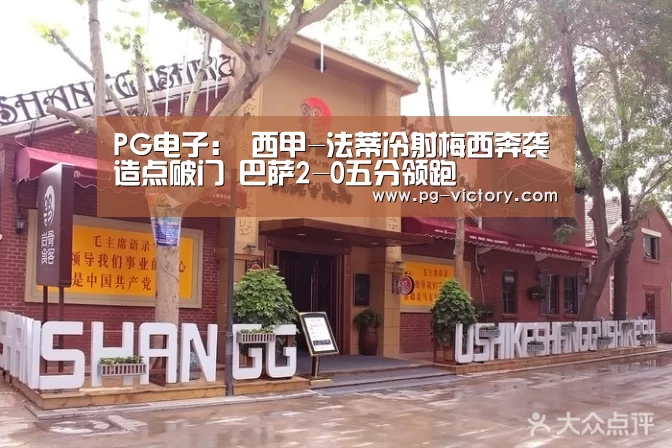 PG电子:
西甲-法蒂冷射梅西奔袭造点破门 巴萨2-0五分领跑(图3) PG电子