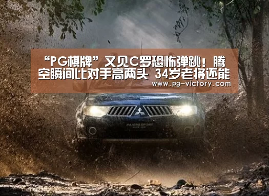 “PG棋牌”又见C罗恐怖弹跳!腾空瞬间比对手高两头 34岁老将还能飞(图3) PG虎机